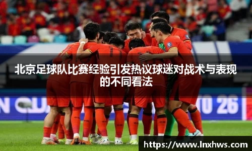 北京足球队比赛经验引发热议球迷对战术与表现的不同看法