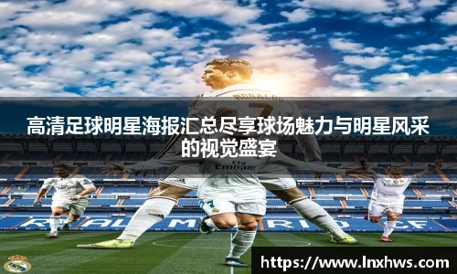 高清足球明星海报汇总尽享球场魅力与明星风采的视觉盛宴