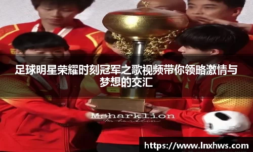 足球明星荣耀时刻冠军之歌视频带你领略激情与梦想的交汇