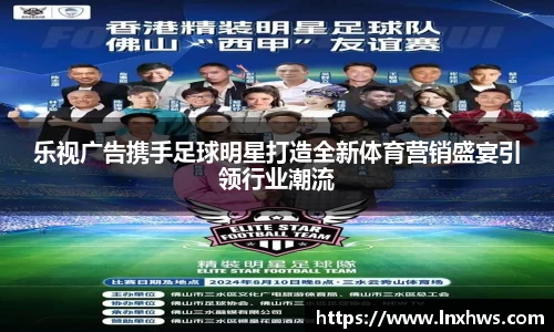 乐视广告携手足球明星打造全新体育营销盛宴引领行业潮流