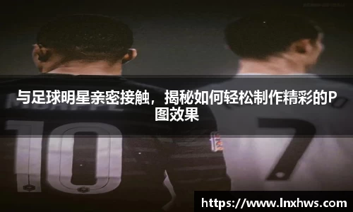 与足球明星亲密接触，揭秘如何轻松制作精彩的P图效果