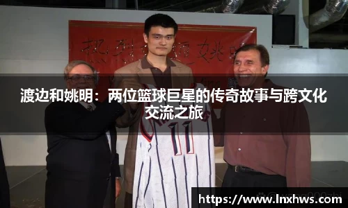 渡边和姚明：两位篮球巨星的传奇故事与跨文化交流之旅
