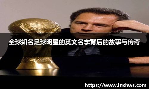 全球知名足球明星的英文名字背后的故事与传奇