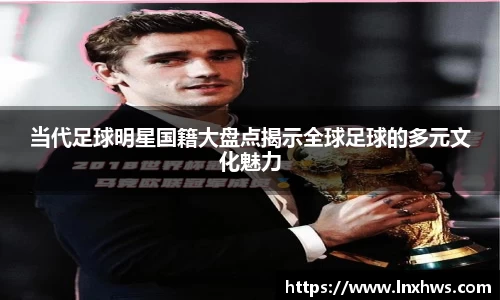 当代足球明星国籍大盘点揭示全球足球的多元文化魅力