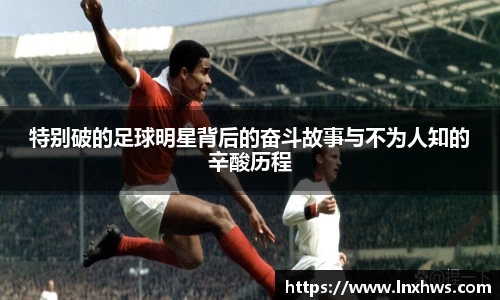 特别破的足球明星背后的奋斗故事与不为人知的辛酸历程