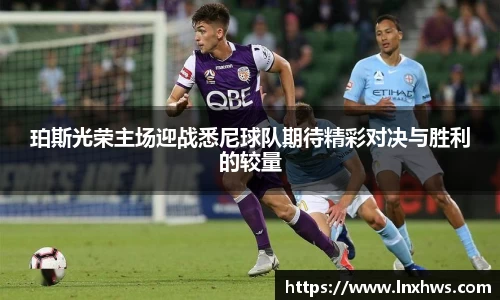 珀斯光荣主场迎战悉尼球队期待精彩对决与胜利的较量