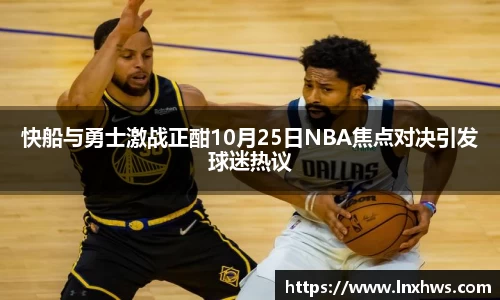 快船与勇士激战正酣10月25日NBA焦点对决引发球迷热议