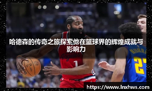 哈德森的传奇之旅探索他在篮球界的辉煌成就与影响力
