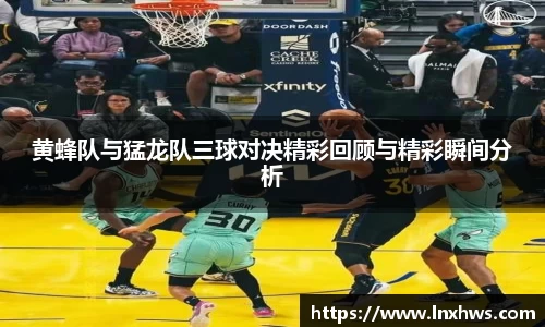 黄蜂队与猛龙队三球对决精彩回顾与精彩瞬间分析